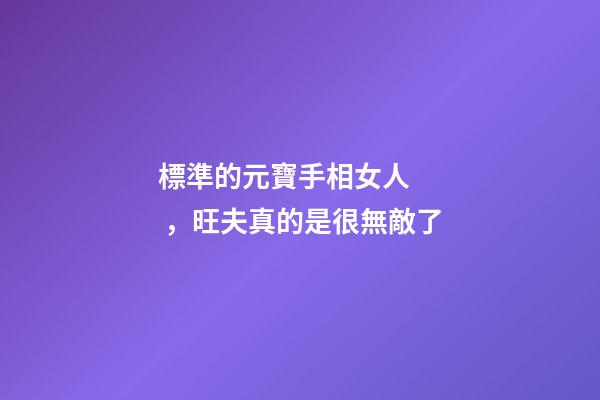 標準的元寶手相女人，旺夫真的是很無敵了